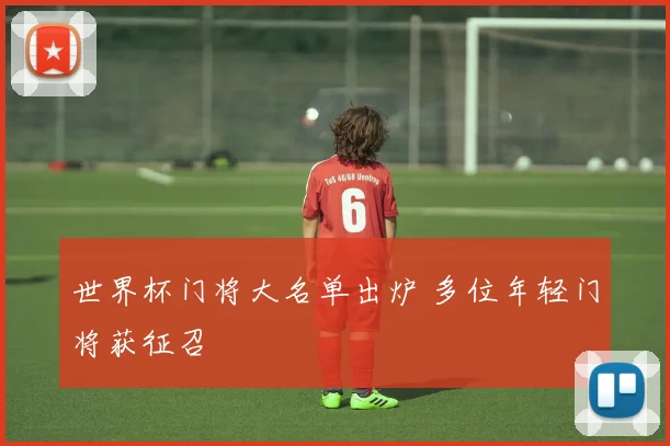 世界杯门将大名单出炉 多位年轻门将获征召