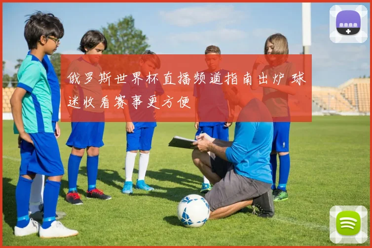 俄罗斯世界杯直播频道指南出炉 球迷收看赛事更方便