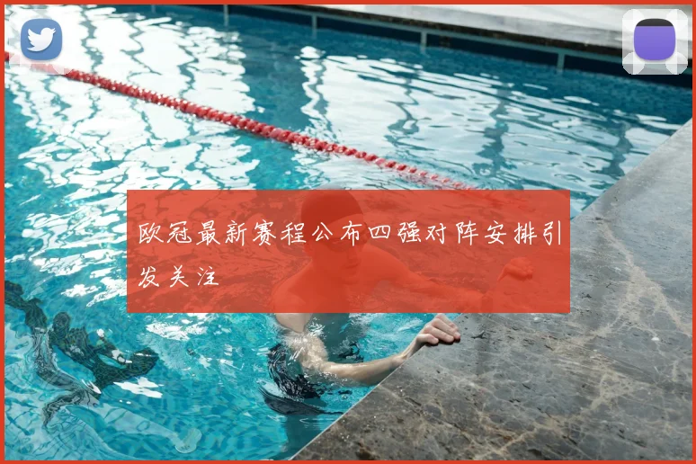欧冠最新赛程公布四强对阵安排引发关注