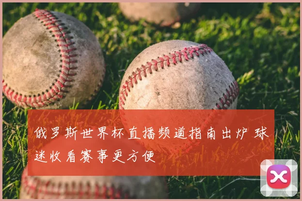 俄罗斯世界杯直播频道指南出炉 球迷收看赛事更方便
