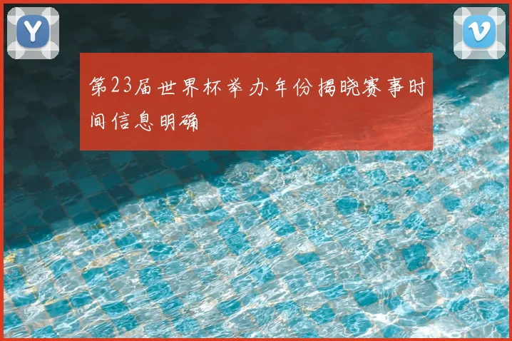 第23届世界杯举办年份揭晓赛事时间信息明确