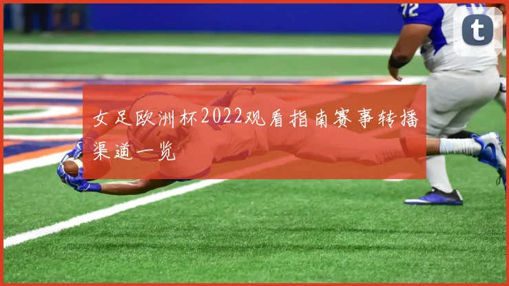 女足欧洲杯2022观看指南赛事转播渠道一览