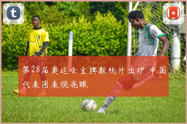 第28届奥运会金牌数统计出炉 中国代表团表现亮眼