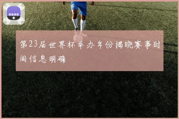 第23届世界杯举办年份揭晓赛事时间信息明确